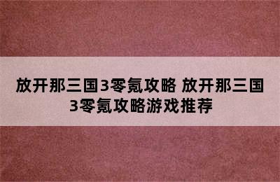 放开那三国3零氪攻略 放开那三国3零氪攻略游戏推荐